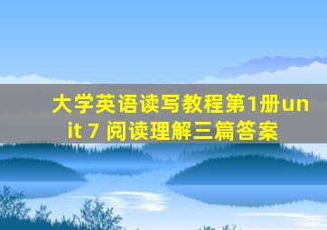 大学英语读写教程第1册unit 7 阅读理解三篇答案